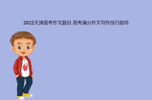 2022天津高考作文题目 高考满分作文写作技巧指导