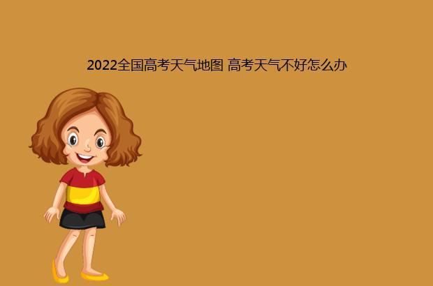 2022全国高考天气地图 高考天气不好怎么办