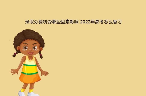 录取分数线受哪些因素影响 2022年高考怎么复习