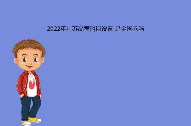 2022年江苏高考科目设置 是全国卷吗