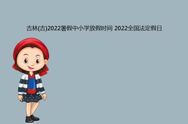 吉林(吉)2022暑假中小学放假时间 2022全国法定假日