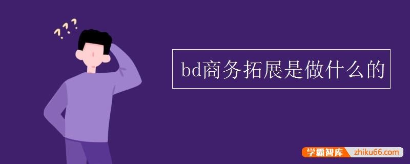 bd商务拓展是做什么的