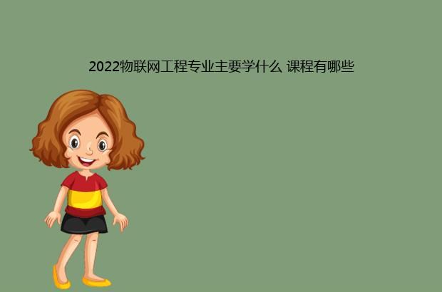 2022物联网工程专业主要学什么 课程有哪些