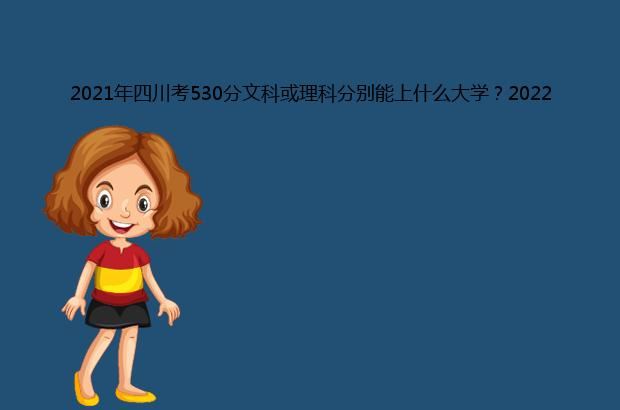 2021年四川考530分文科或理科分别能上什么大学？2022年预测