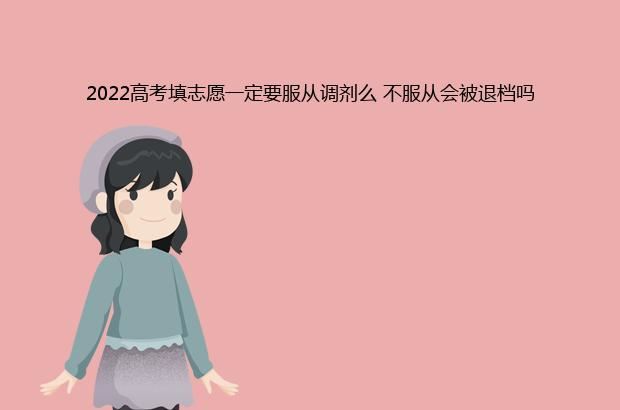 2022高考填志愿一定要服从调剂么 不服从会被退档吗