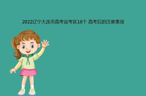 2022辽宁大连市高考设考区10个 高考后的注意事项