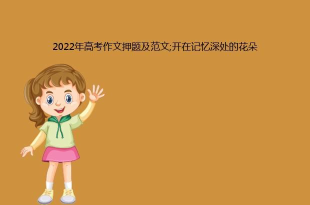 2022年高考作文押题及范文;开在记忆深处的花朵