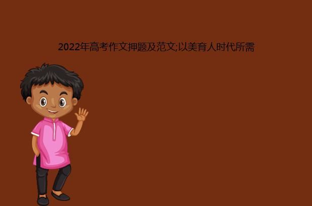 2022年高考作文押题及范文;以美育人时代所需