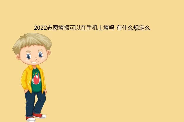 2022志愿填报可以在手机上填吗 有什么规定么