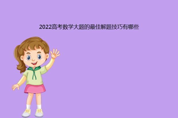 2022高考数学大题的最佳解题技巧有哪些