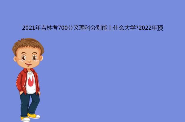 2021年吉林考700分文理科分别能上什么大学?2022年预测