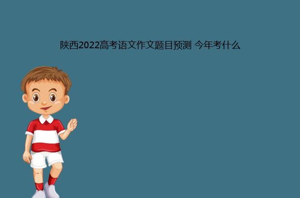 陕西2022高考语文作文题目预测 今年考什么