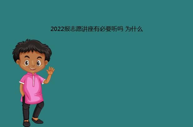 2022报志愿讲座有必要听吗 为什么