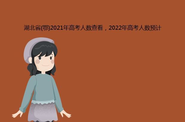 湖北省(鄂)2021年高考人数查看，2022年高考人数预计
