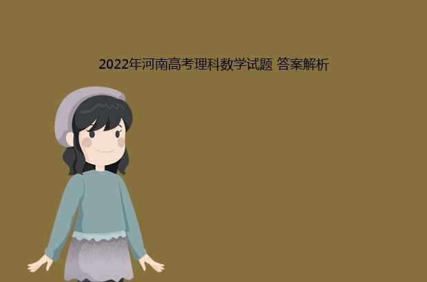 2022年河南高考理科数学试题 答案解析