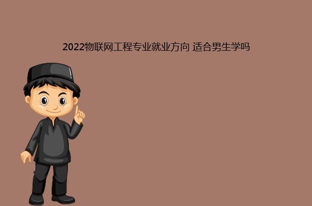 2022物联网工程专业就业方向 适合男生学吗