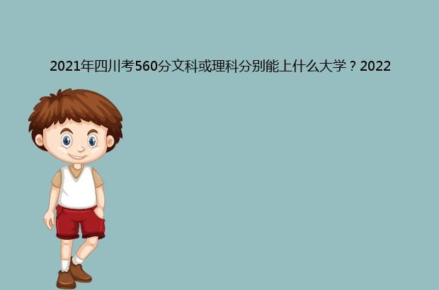 2021年四川考560分文科或理科分别能上什么大学？2022年预测