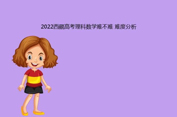 2022西藏高考理科数学难不难 难度分析