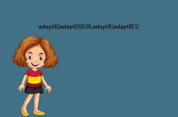 adopt和adapt的区别,adopt和adapt释义