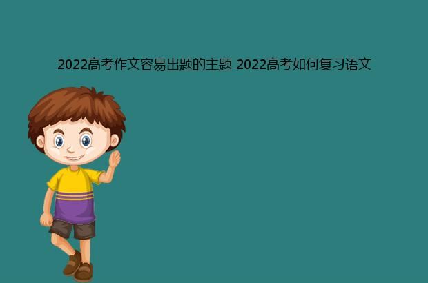 2022高考作文容易出题的主题 2022高考如何复习语文