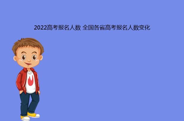 2022高考报名人数 全国各省高考报名人数变化