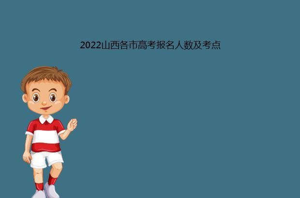 2022山西各市高考报名人数及考点