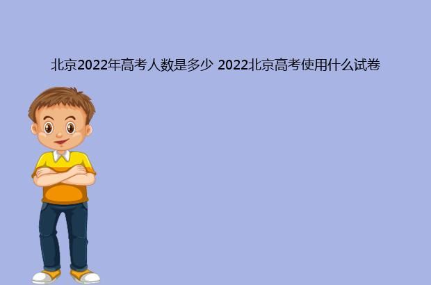 北京2022年高考人数是多少 2022北京高考使用什么试卷