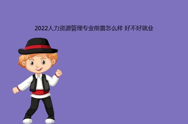 2022人力资源管理专业前景怎么样 好不好就业