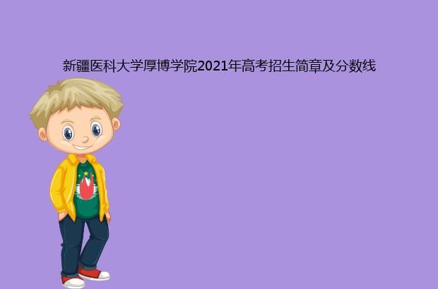 新疆医科大学厚博学院2021年高考招生简章及分数线