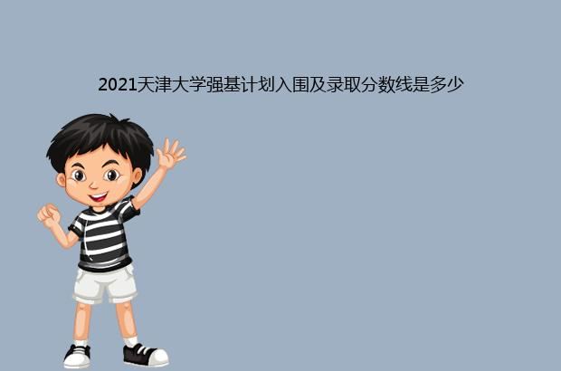 2021天津大学强基计划入围及录取分数线是多少