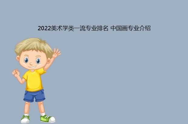 2022美术学类一流专业排名 中国画专业介绍