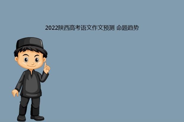 2022陕西高考语文作文预测 命题趋势