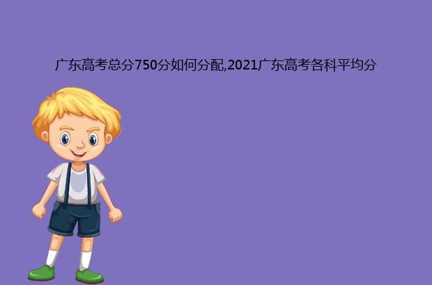 广东高考总分750分如何分配,2021广东高考各科平均分