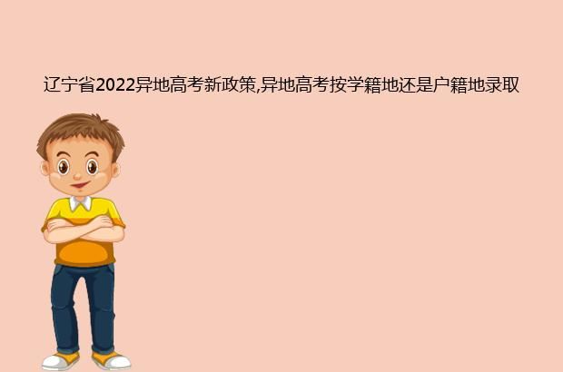 辽宁省2022异地高考新政策,异地高考按学籍地还是户籍地录取?