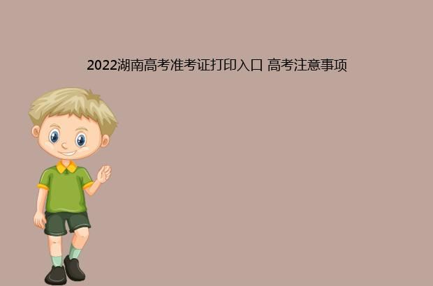 2022湖南高考准考证打印入口 高考注意事项