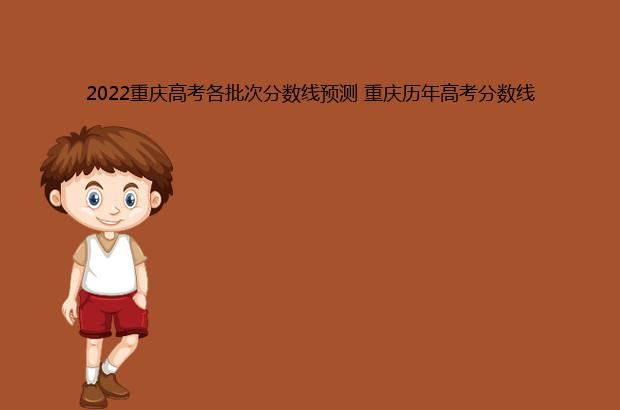 2022重庆高考各批次分数线预测 重庆历年高考分数线