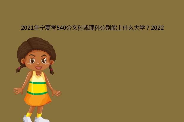 2021年宁夏考540分文科或理科分别能上什么大学?2022年预测