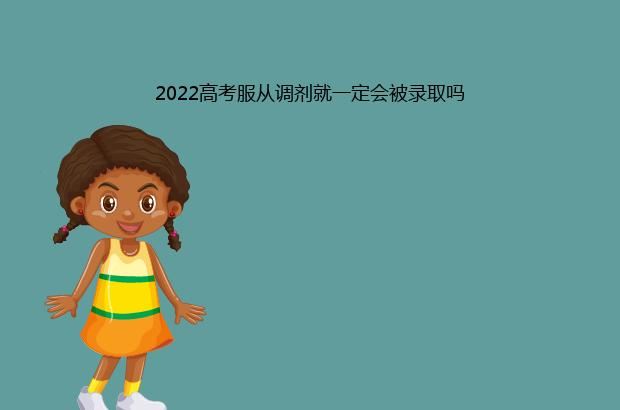 2022高考服从调剂就一定会被录取吗