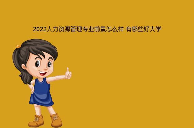 2022人力资源管理专业前景怎么样 有哪些好大学