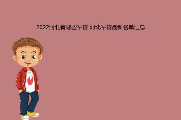 2022河北有哪些军校 河北军校最新名单汇总