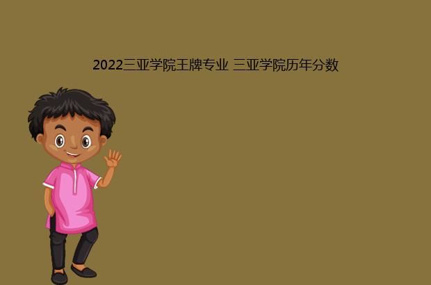 2022三亚学院王牌专业 三亚学院历年分数