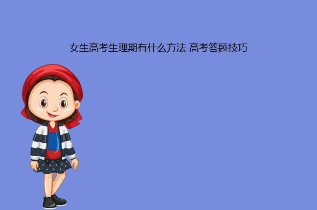 女生高考生理期有什么方法 高考答题技巧