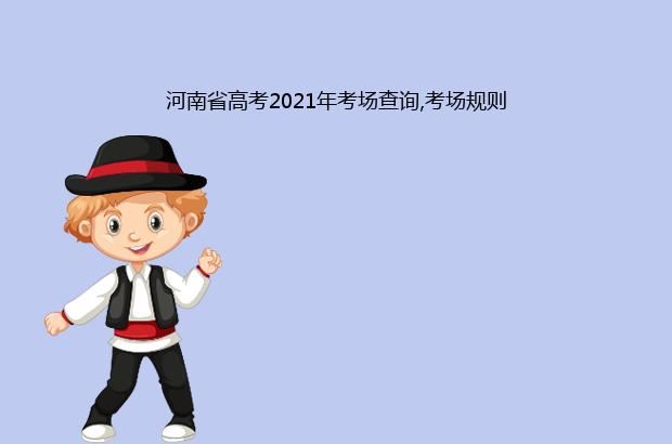 河南省高考2021年考场查询,考场规则